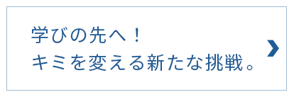 学びの先へ！キミを変える新たな挑戦。