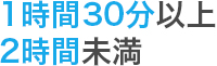 1時間30分以上2時間未満