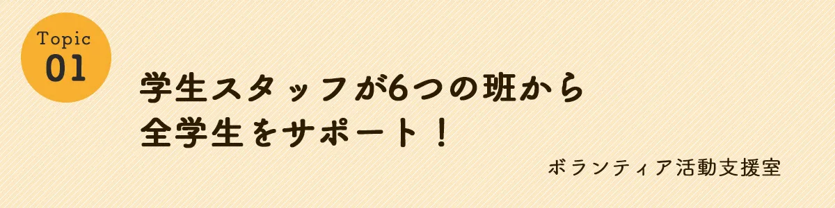 学生スタッフが6つの班から全学生をサポート！　ボランティア活動支援室