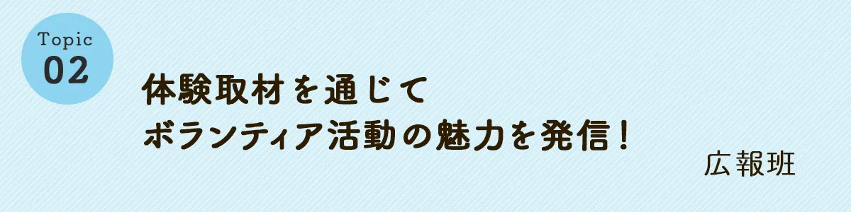 体験取材を通じてボランティア活動の魅力を発信！広報班